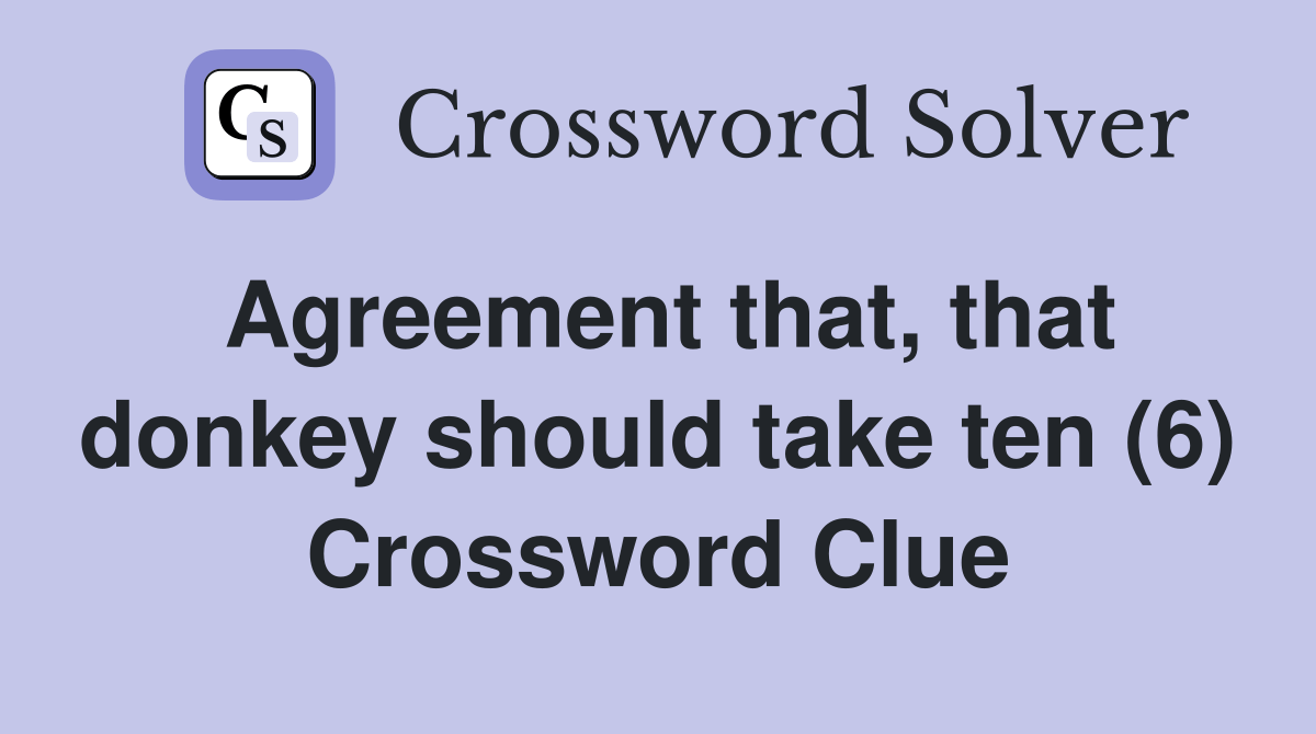 Agreement that, that donkey should take ten (6) Crossword Clue